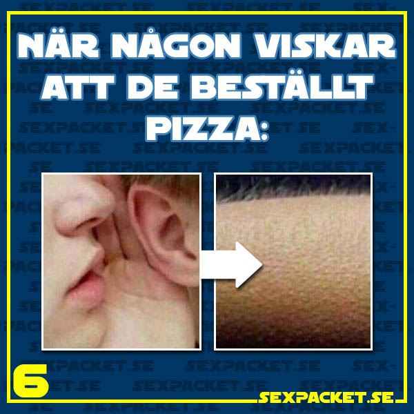 14. Jag får rysningar när någon viskar att de beställt pizza
